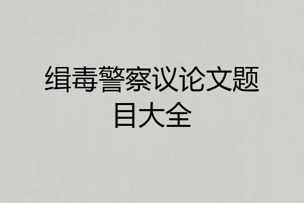 缉毒警察议论文题目大全