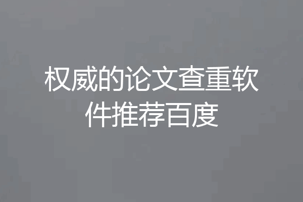 权威的论文查重软件推荐百度