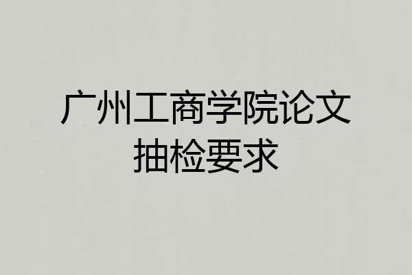 广州工商学院论文抽检要求