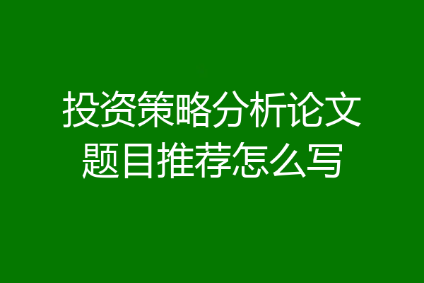 投资策略分析论文题目推荐怎么写