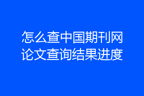 怎么查中国期刊网论文查询结果进度