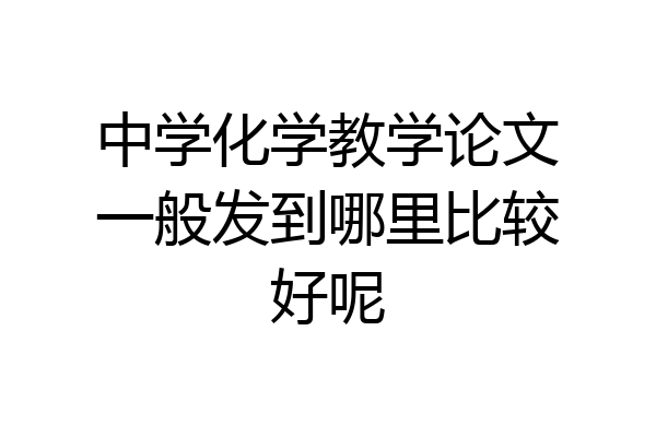中学化学教学论文一般发到哪里比较好呢