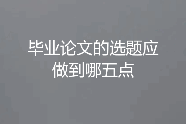 毕业论文的选题应做到哪五点