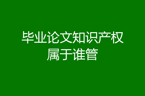 毕业论文知识产权属于谁管