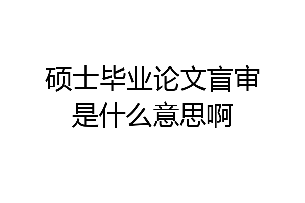 硕士毕业论文盲审是什么意思啊