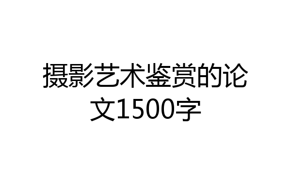 摄影艺术鉴赏的论文1500字