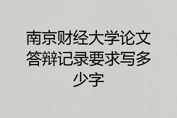 南京财经大学论文答辩记录要求写多少字
