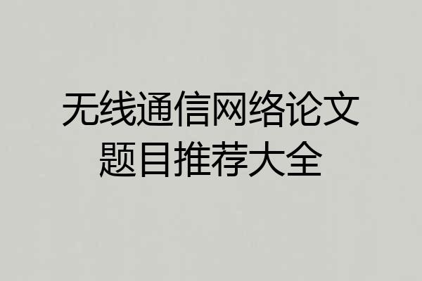 无线通信网络论文题目推荐大全