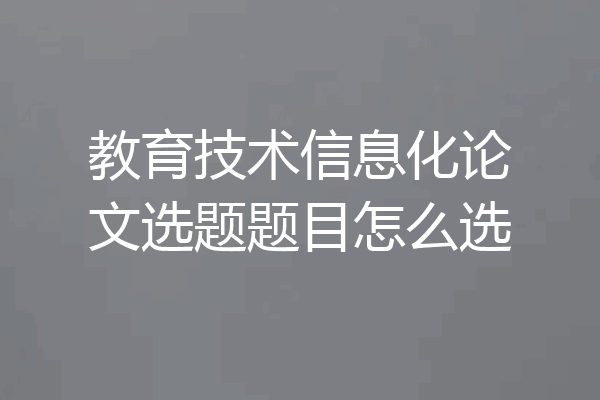 教育技术信息化论文选题题目怎么选