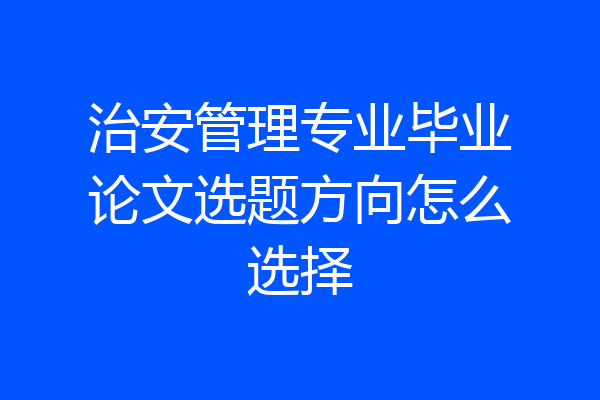 治安管理专业毕业论文选题方向怎么选择