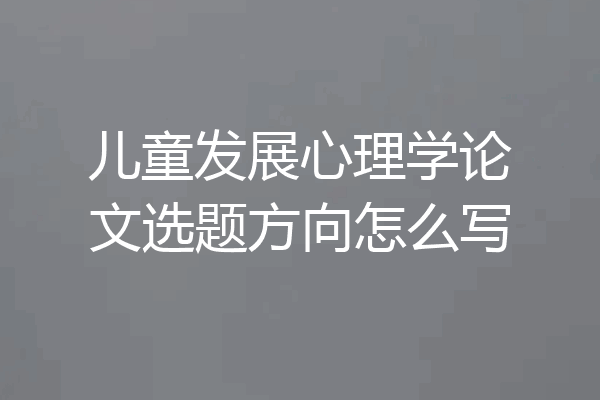 儿童发展心理学论文选题方向怎么写