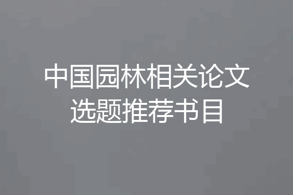 中国园林相关论文选题推荐书目