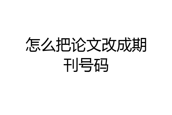 怎么把论文改成期刊号码