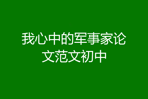 我心中的军事家论文范文初中