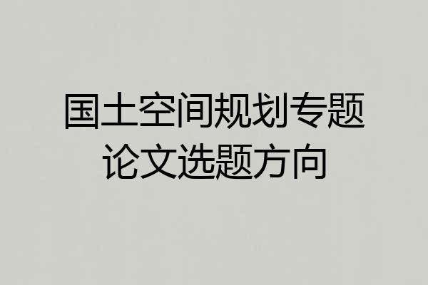 国土空间规划专题论文选题方向