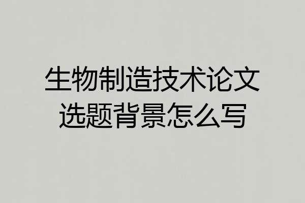 生物制造技术论文选题背景怎么写