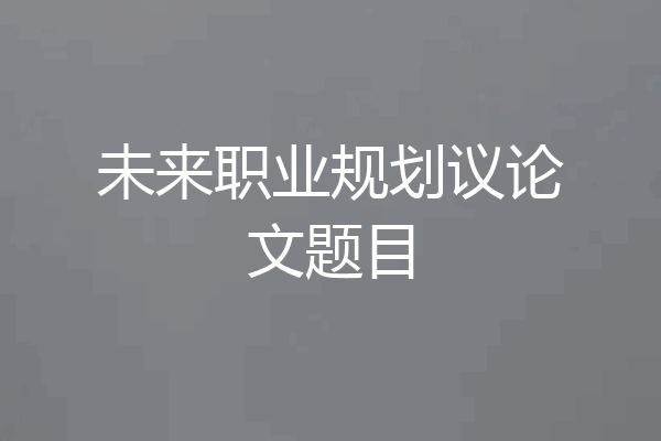 未来职业规划议论文题目