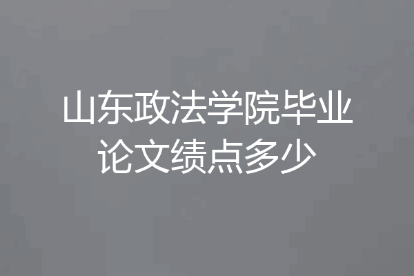 山东政法学院毕业论文绩点多少