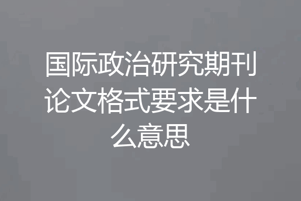 国际政治研究期刊论文格式要求是什么意思