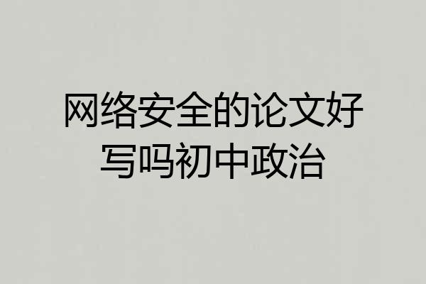 网络安全的论文好写吗初中政治
