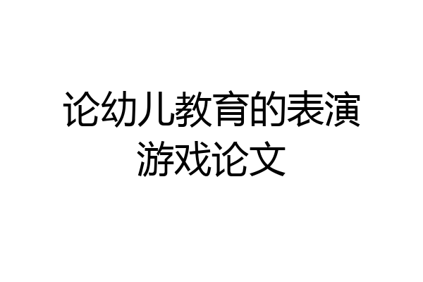 论幼儿教育的表演游戏论文
