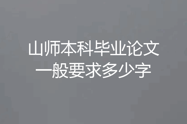 山师本科毕业论文一般要求多少字