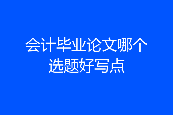 会计毕业论文哪个选题好写点