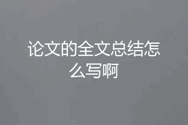 论文的全文总结怎么写啊