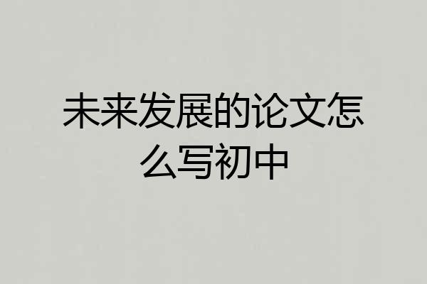 未来发展的论文怎么写初中