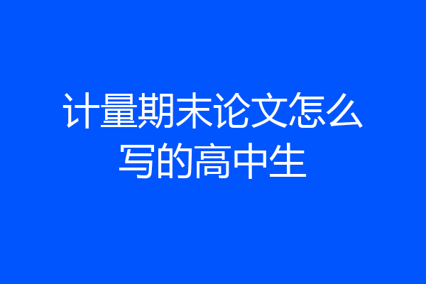 计量期末论文怎么写的高中生