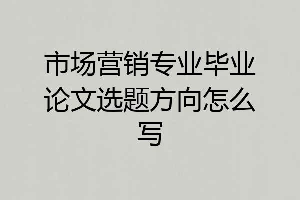市场营销专业毕业论文选题方向怎么写