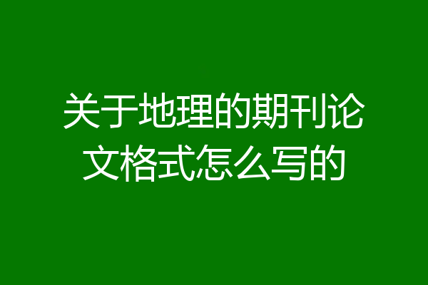 关于地理的期刊论文格式怎么写的