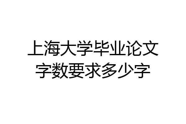 上海大学毕业论文字数要求多少字