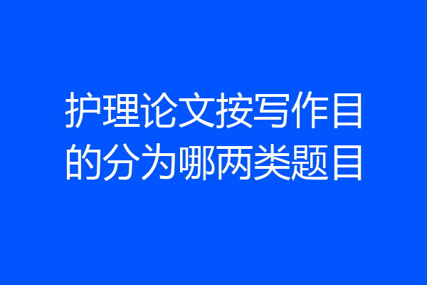 护理论文按写作目的分为哪两类题目
