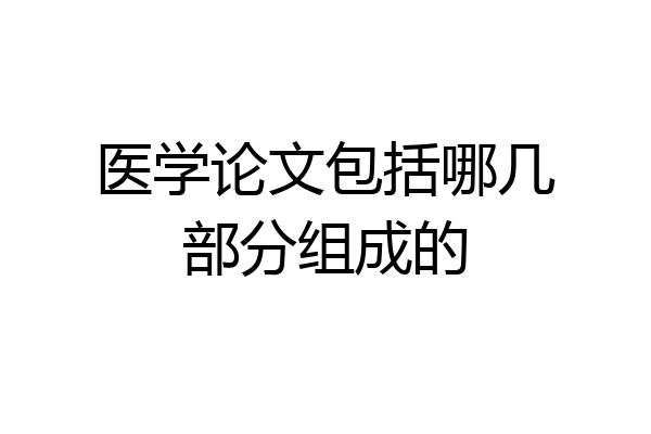 医学论文包括哪几部分组成的