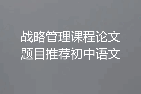 战略管理课程论文题目推荐初中语文