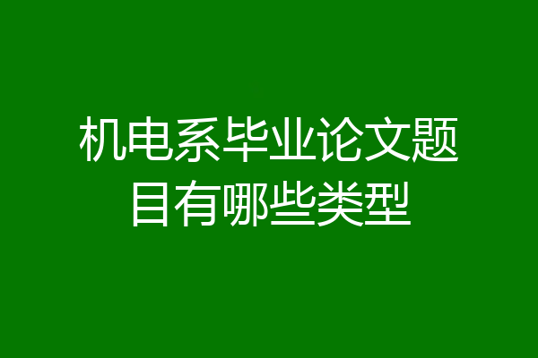 机电系毕业论文题目有哪些类型