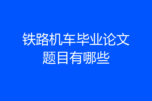 铁路机车毕业论文题目有哪些