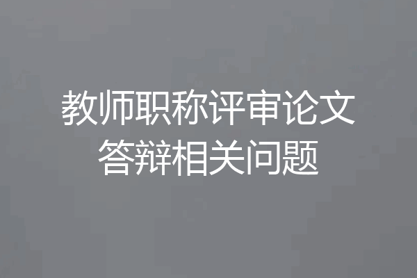 教师职称评审论文答辩相关问题