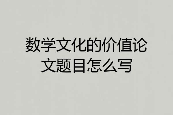 数学文化的价值论文题目怎么写