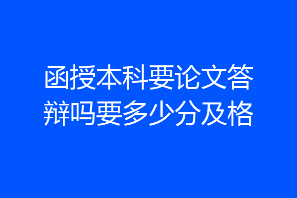函授本科要论文答辩吗要多少分及格