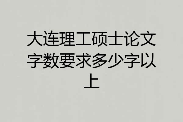 大连理工硕士论文字数要求多少字以上