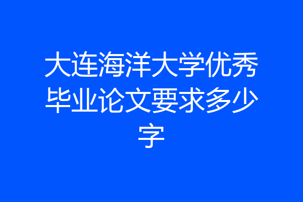 大连海洋大学优秀毕业论文要求多少字