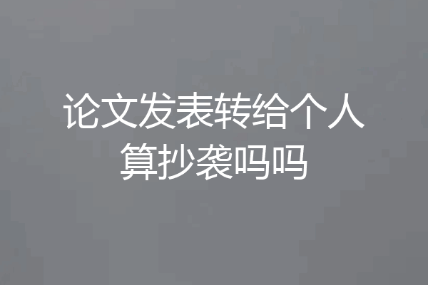 论文发表转给个人算抄袭吗吗