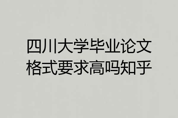四川大学毕业论文格式要求高吗知乎