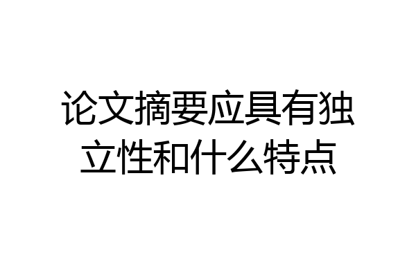 论文摘要应具有独立性和什么特点