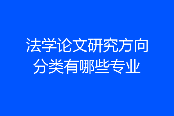 法学论文研究方向分类有哪些专业