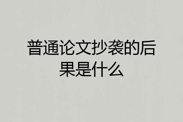 普通论文抄袭的后果是什么