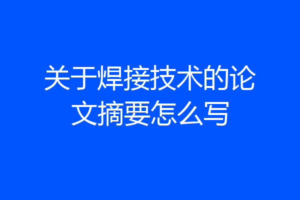 关于焊接技术的论文摘要怎么写