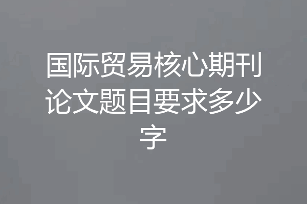 国际贸易核心期刊论文题目要求多少字